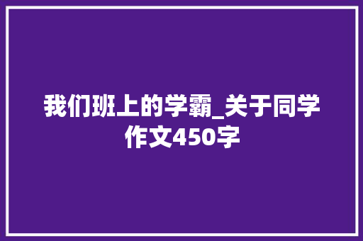 我们班上的学霸_关于同学作文450字