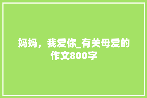 妈妈，我爱你_有关母爱的作文800字