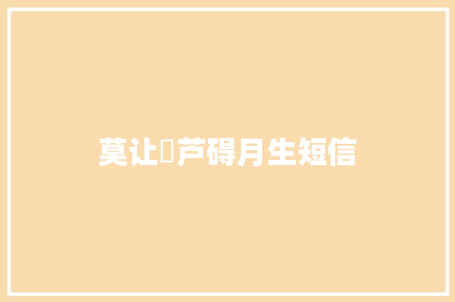 莫让俢芦碍月生短信 知识百科