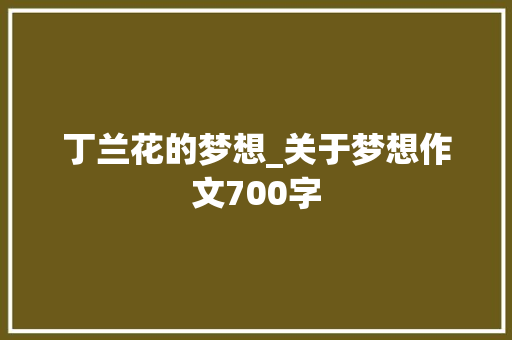 丁兰花的梦想_关于梦想作文700字