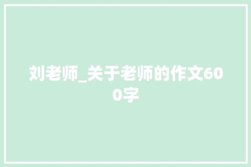刘老师_关于老师的作文600字 知识百科