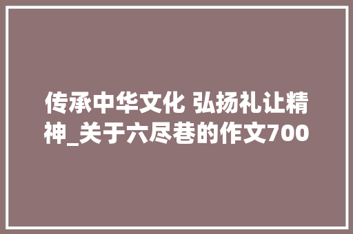 传承中华文化 弘扬礼让精神_关于六尽巷的作文700字