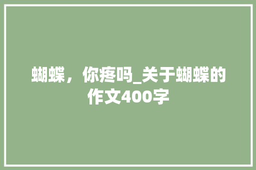蝴蝶，你疼吗_关于蝴蝶的作文400字