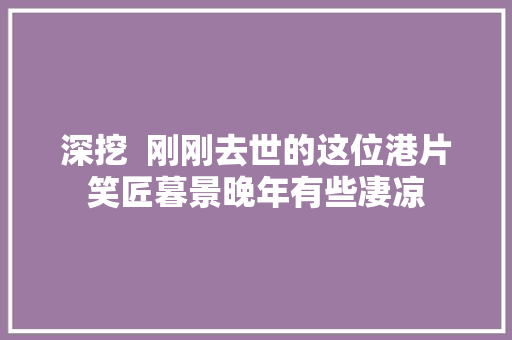 深挖  刚刚去世的这位港片笑匠暮景晚年有些凄凉 汽车知识