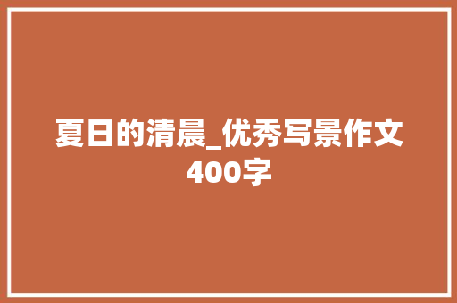 夏日的清晨_优秀写景作文400字 知识百科