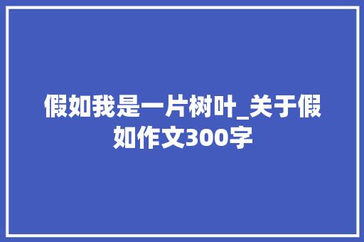 假如我是一片树叶_关于假如作文300字