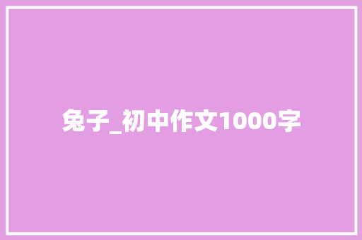 兔子_初中作文1000字 知识百科