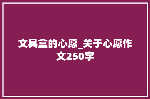 文具盒的心愿_关于心愿作文250字