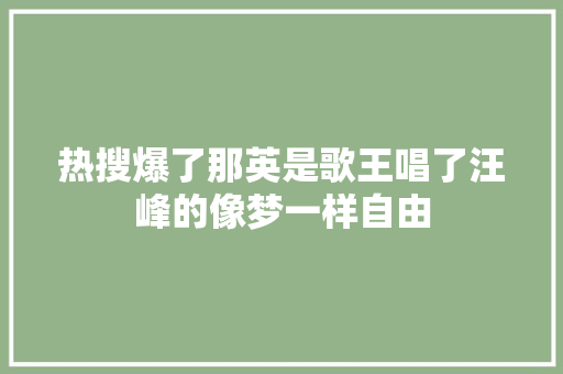 热搜爆了那英是歌王唱了汪峰的像梦一样自由 休闲娱乐