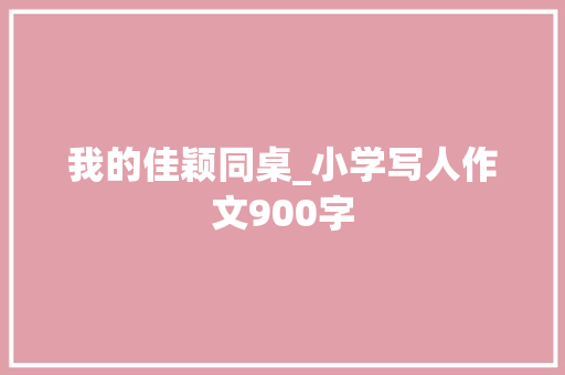 我的佳颖同桌_小学写人作文900字