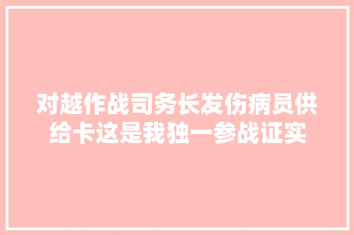 对越作战司务长发伤病员供给卡这是我独一参战证实