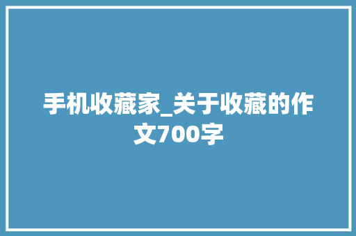 手机收藏家_关于收藏的作文700字