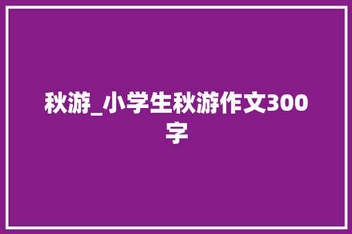 秋游_小学生秋游作文300字