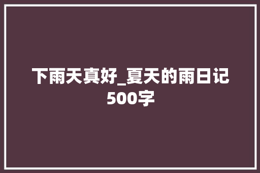 下雨天真好_夏天的雨日记500字