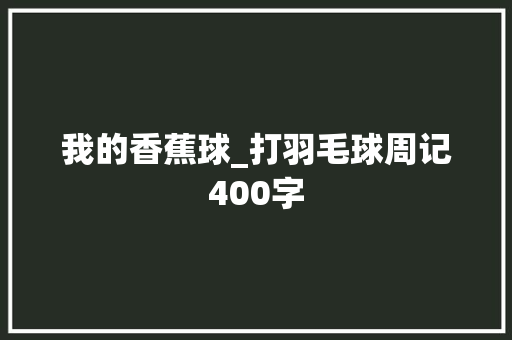 我的香蕉球_打羽毛球周记400字