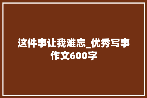这件事让我难忘_优秀写事作文600字