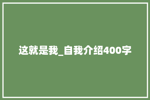 这就是我_自我介绍400字