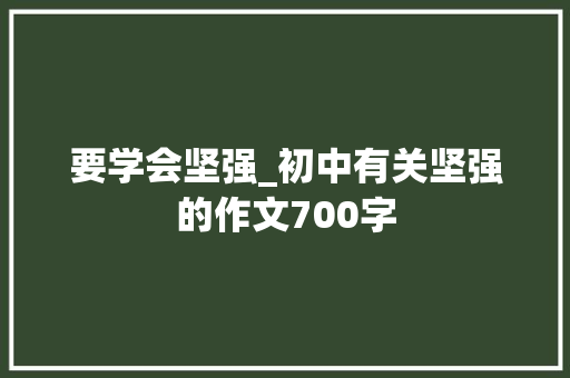 要学会坚强_初中有关坚强的作文700字