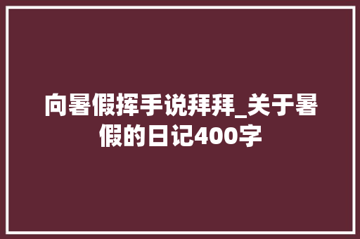 向暑假挥手说拜拜_关于暑假的日记400字