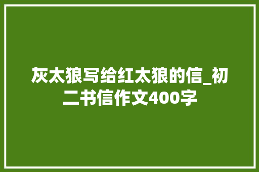 灰太狼写给红太狼的信_初二书信作文400字 知识百科