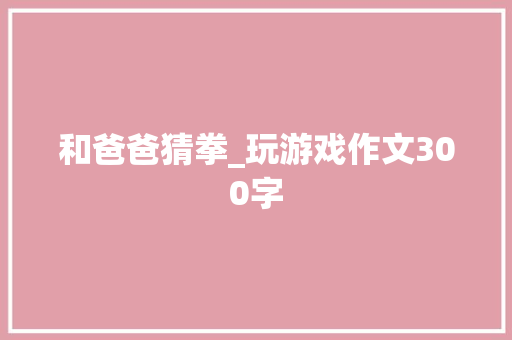 和爸爸猜拳_玩游戏作文300字