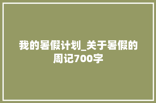我的暑假计划_关于暑假的周记700字