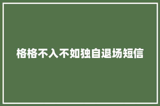 格格不入不如独自退场短信