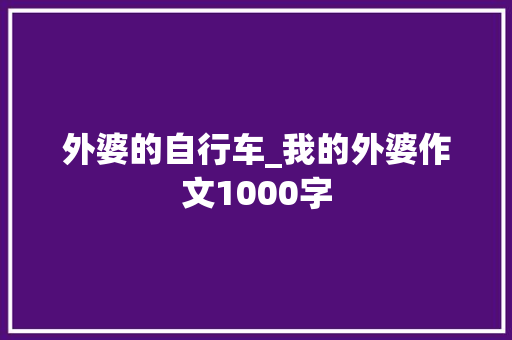 外婆的自行车_我的外婆作文1000字