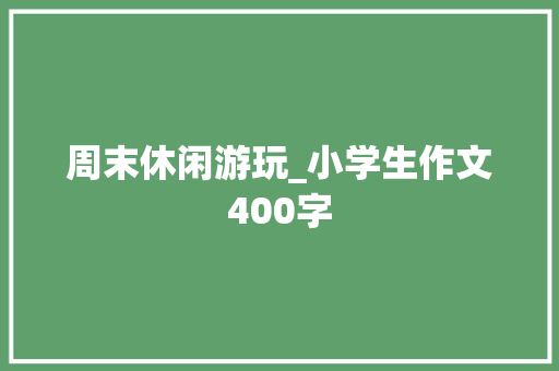 周末休闲游玩_小学生作文400字