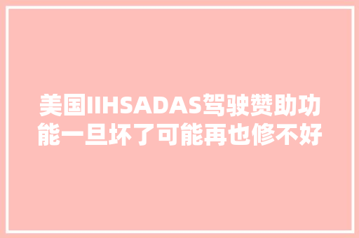 美国IIHSADAS驾驶赞助功能一旦坏了可能再也修不好