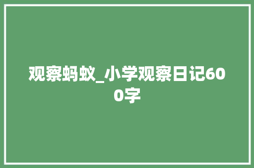 观察蚂蚁_小学观察日记600字