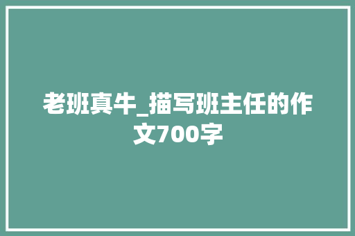 老班真牛_描写班主任的作文700字