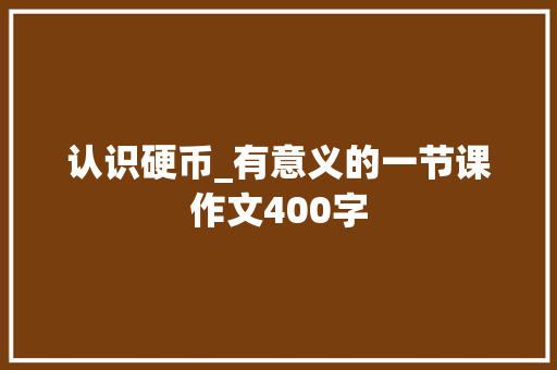 认识硬币_有意义的一节课作文400字
