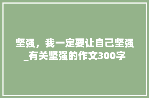 坚强，我一定要让自己坚强_有关坚强的作文300字