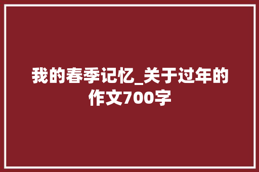 我的春季记忆_关于过年的作文700字