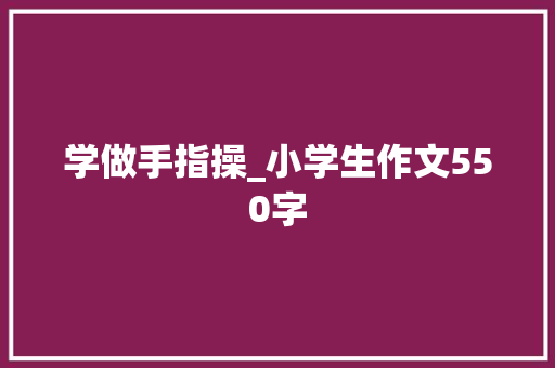 学做手指操_小学生作文550字