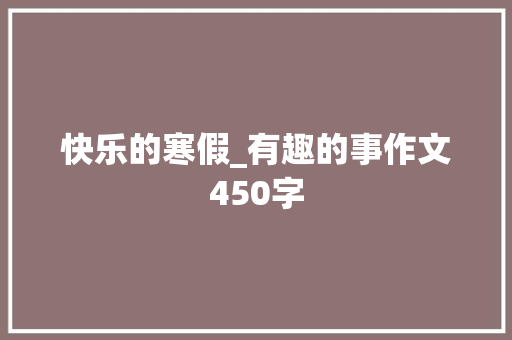 快乐的寒假_有趣的事作文450字