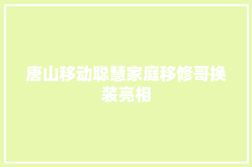 唐山移动聪慧家庭移修哥换装亮相