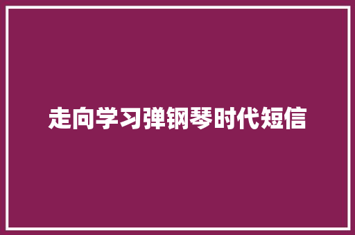 走向学习弹钢琴时代短信