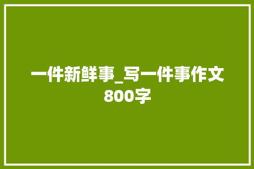 一件新鲜事_写一件事作文800字
