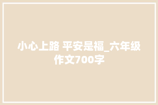 小心上路 平安是福_六年级作文700字
