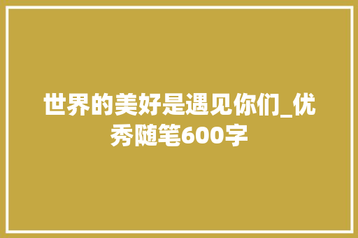 世界的美好是遇见你们_优秀随笔600字