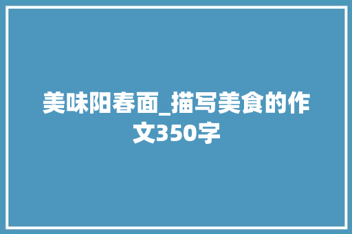 美味阳春面_描写美食的作文350字