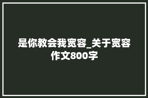 是你教会我宽容_关于宽容作文800字