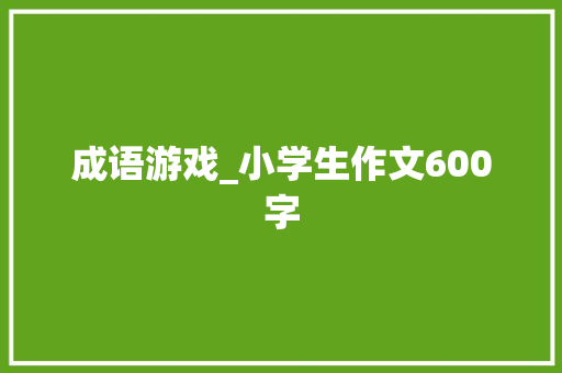 成语游戏_小学生作文600字