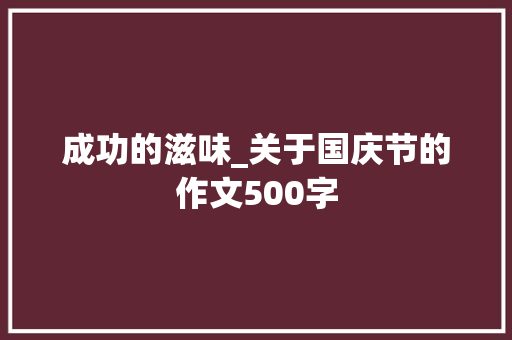 成功的滋味_关于国庆节的作文500字