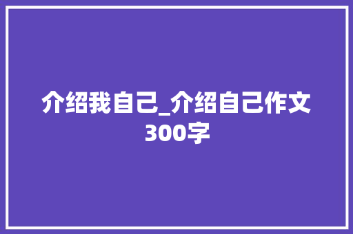 介绍我自己_介绍自己作文300字