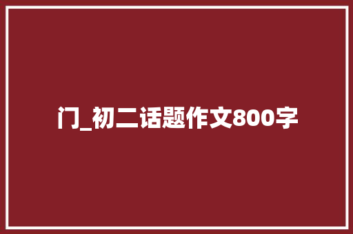 门_初二话题作文800字
