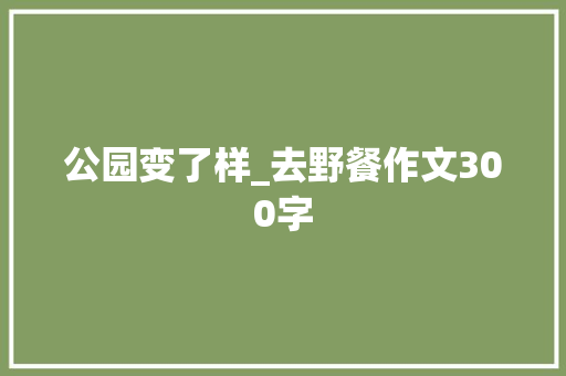公园变了样_去野餐作文300字