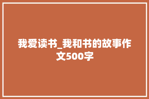 我爱读书_我和书的故事作文500字